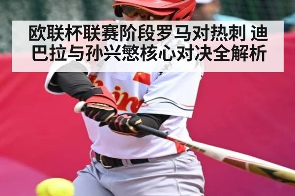欧联杯联赛阶段罗马对热刺 迪巴拉与孙兴慜核心对决全解析