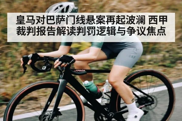 皇马对巴萨门线悬案再起波澜 西甲裁判报告解读判罚逻辑与争议焦点